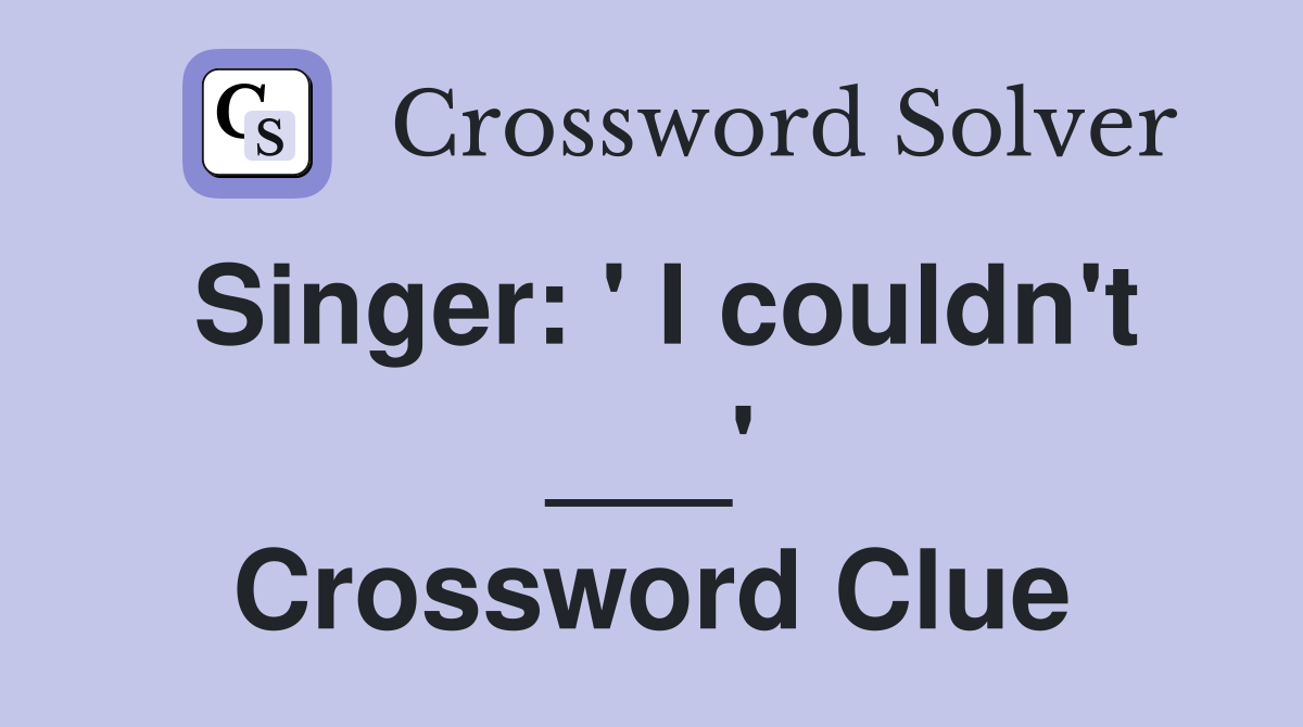 Singer: ' I couldn't ___' Crossword Clue