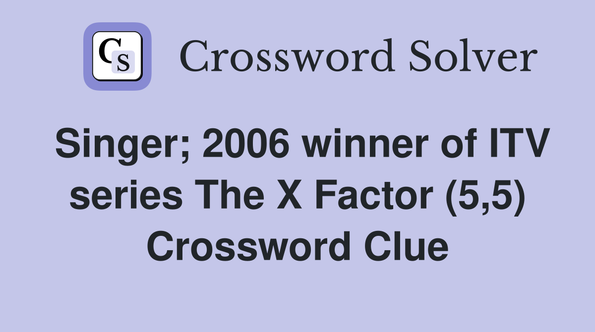 Singer; 2006 winner of ITV series The X Factor (5,5) Crossword Clue