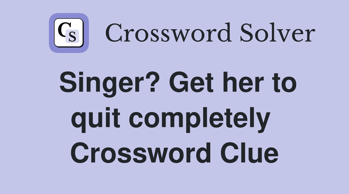 Singer? Get her to quit completely  Crossword Clue