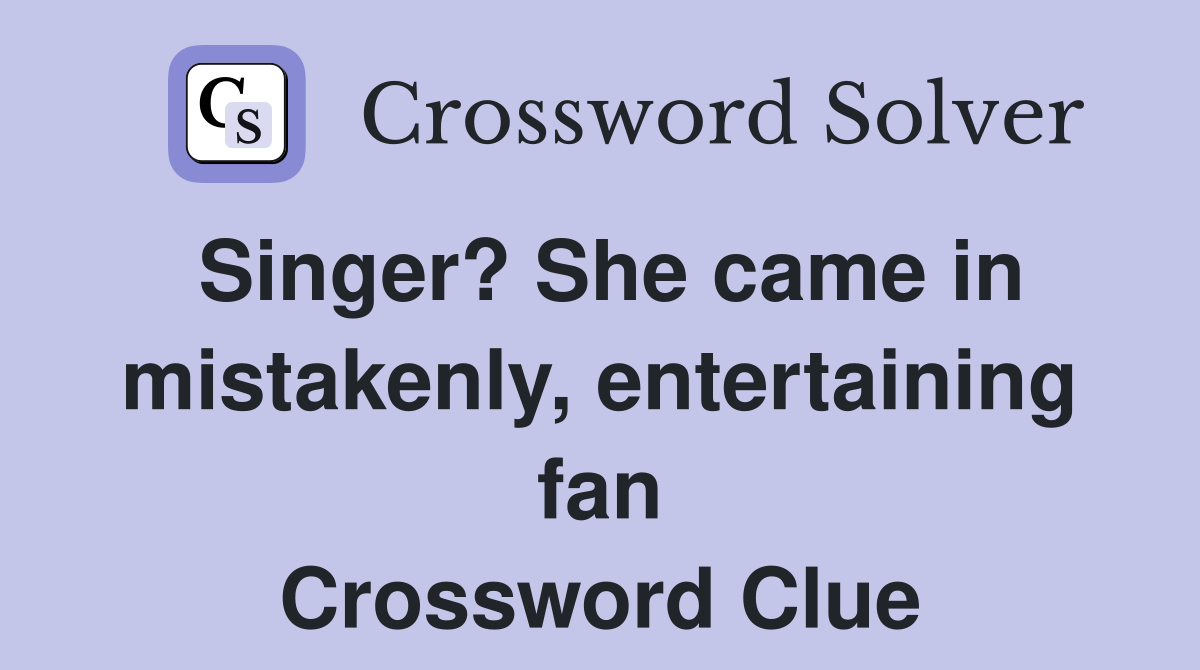 Singer? She came in mistakenly, entertaining fan Crossword Clue