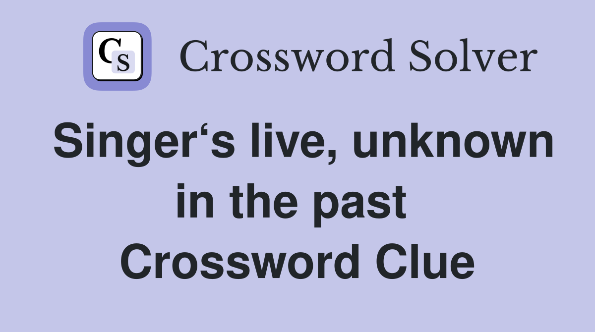 Singer‘s live, unknown in the past  Crossword Clue