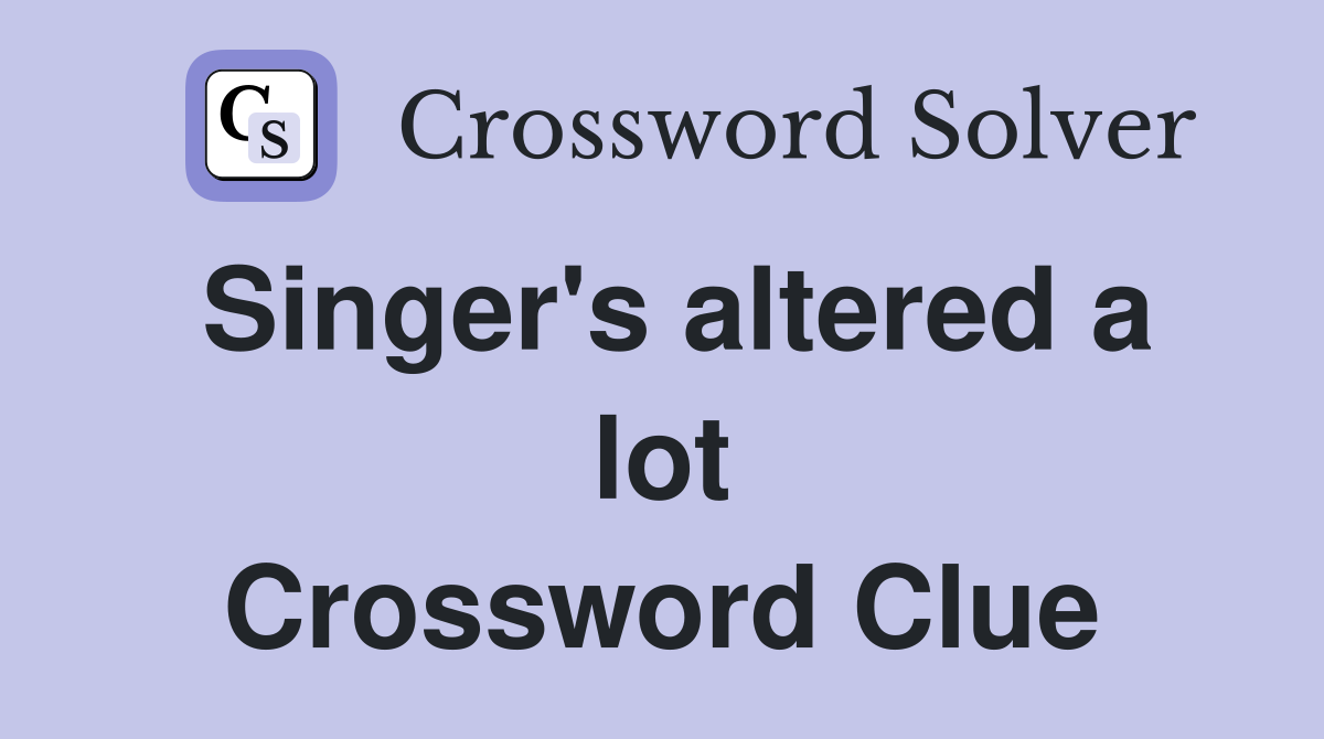 Singer's altered a lot Crossword Clue