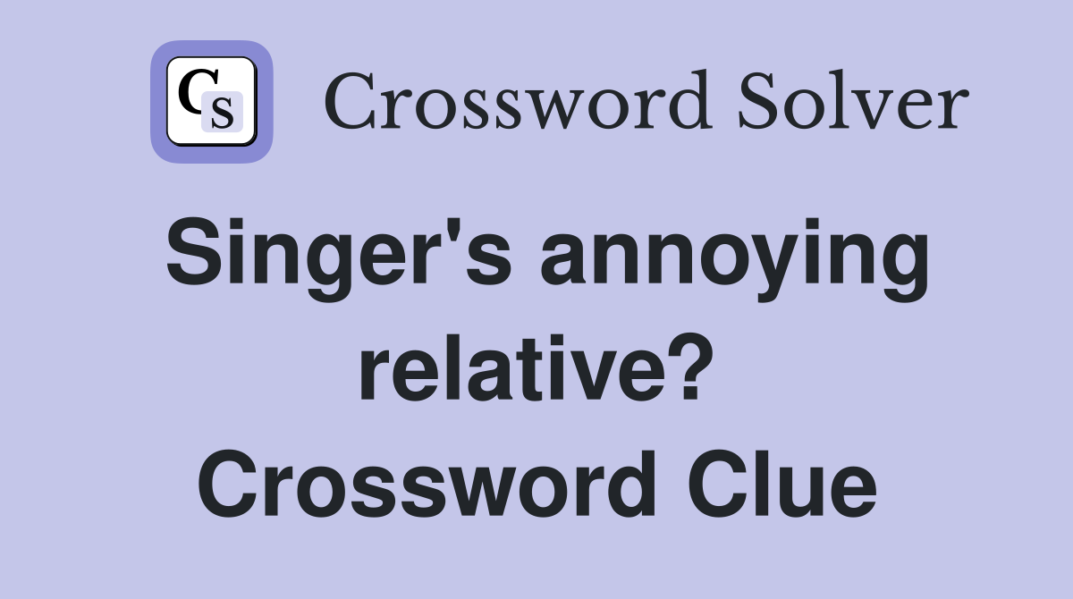 Singer's annoying relative? Crossword Clue