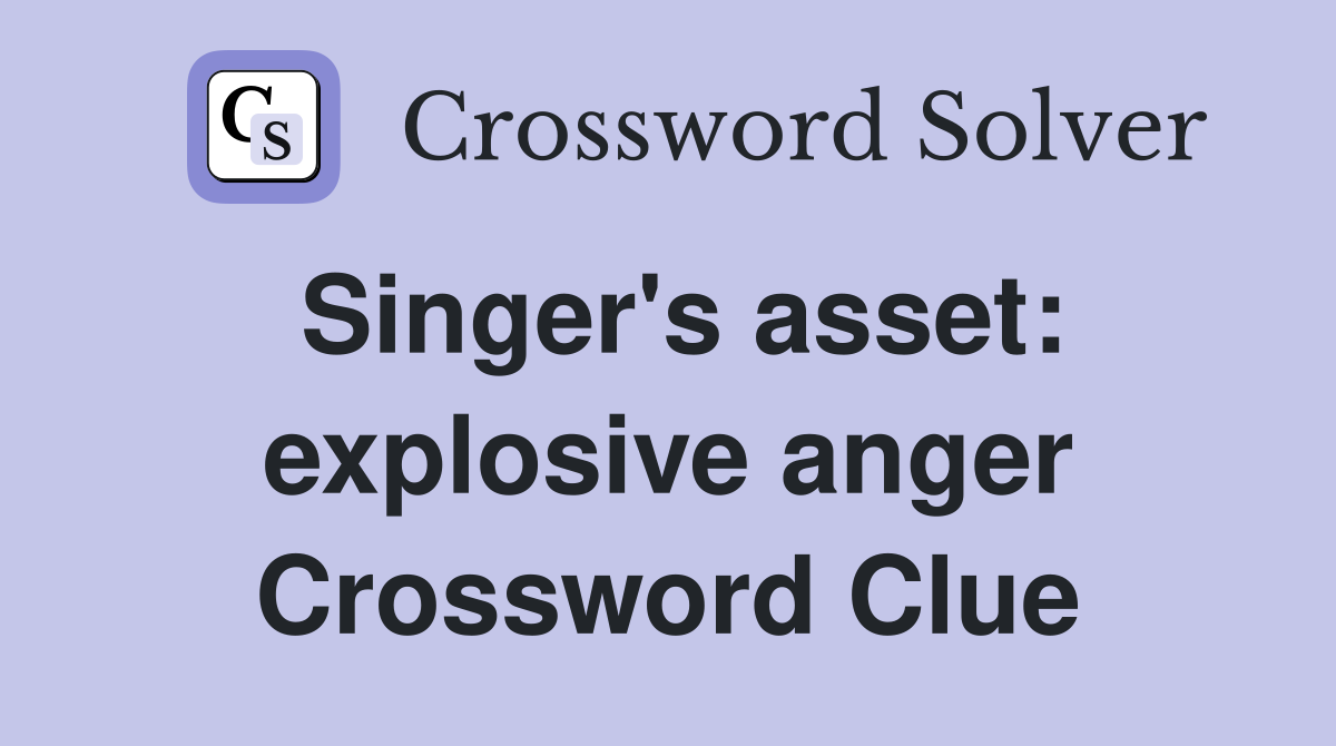 Singer's asset: explosive anger Crossword Clue
