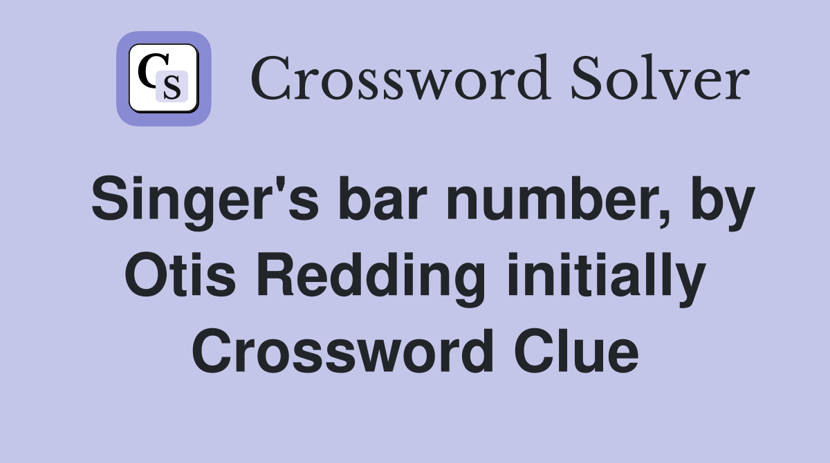Singer's bar number, by Otis Redding initially Crossword Clue