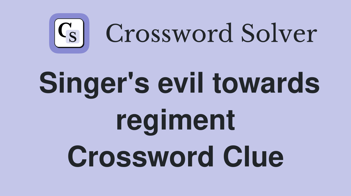 Singer's evil towards regiment Crossword Clue