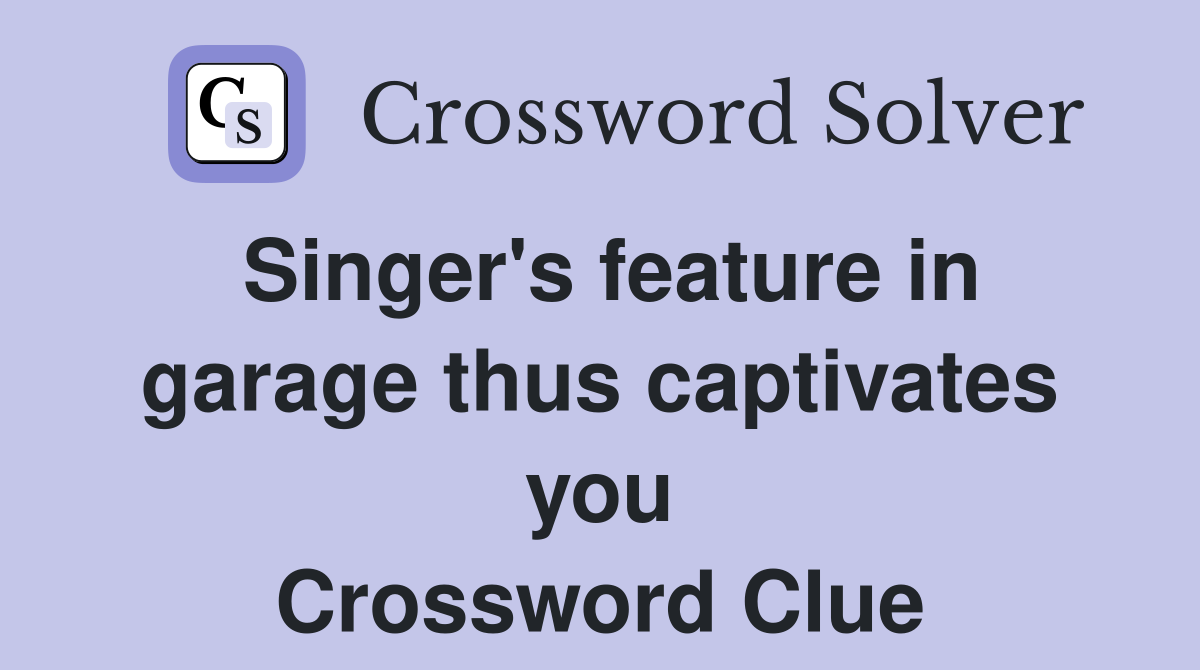 Singer's feature in garage thus captivates you Crossword Clue