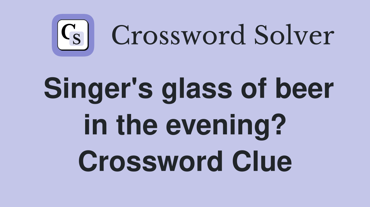 Singer's glass of beer in the evening? Crossword Clue