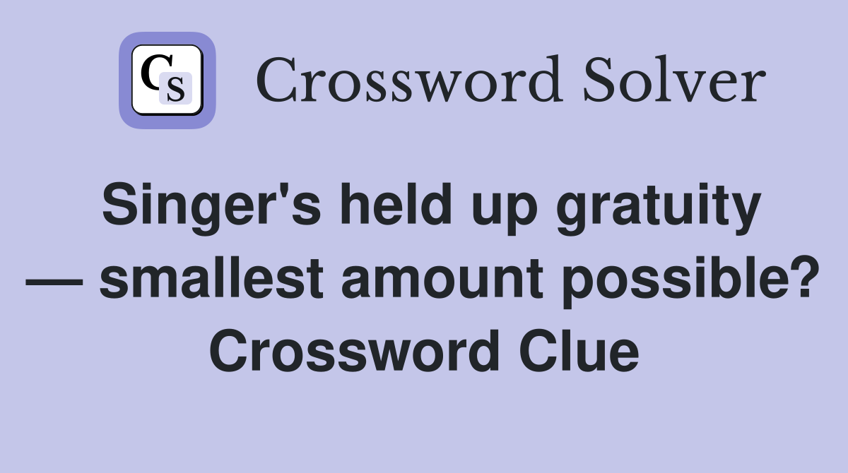 Singer's held up gratuity — smallest amount possible? Crossword Clue