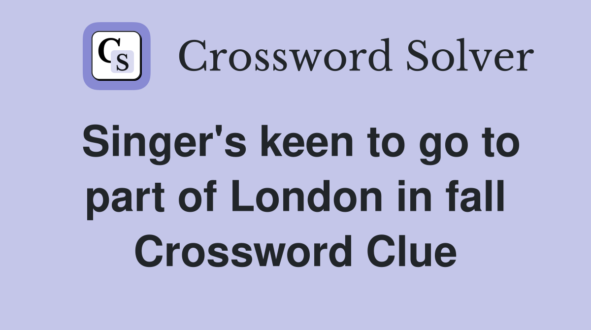 Singer's keen to go to part of London in fall Crossword Clue