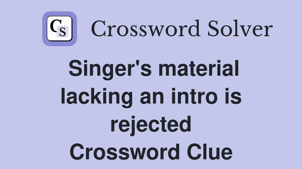 Singer's material lacking an intro is rejected Crossword Clue