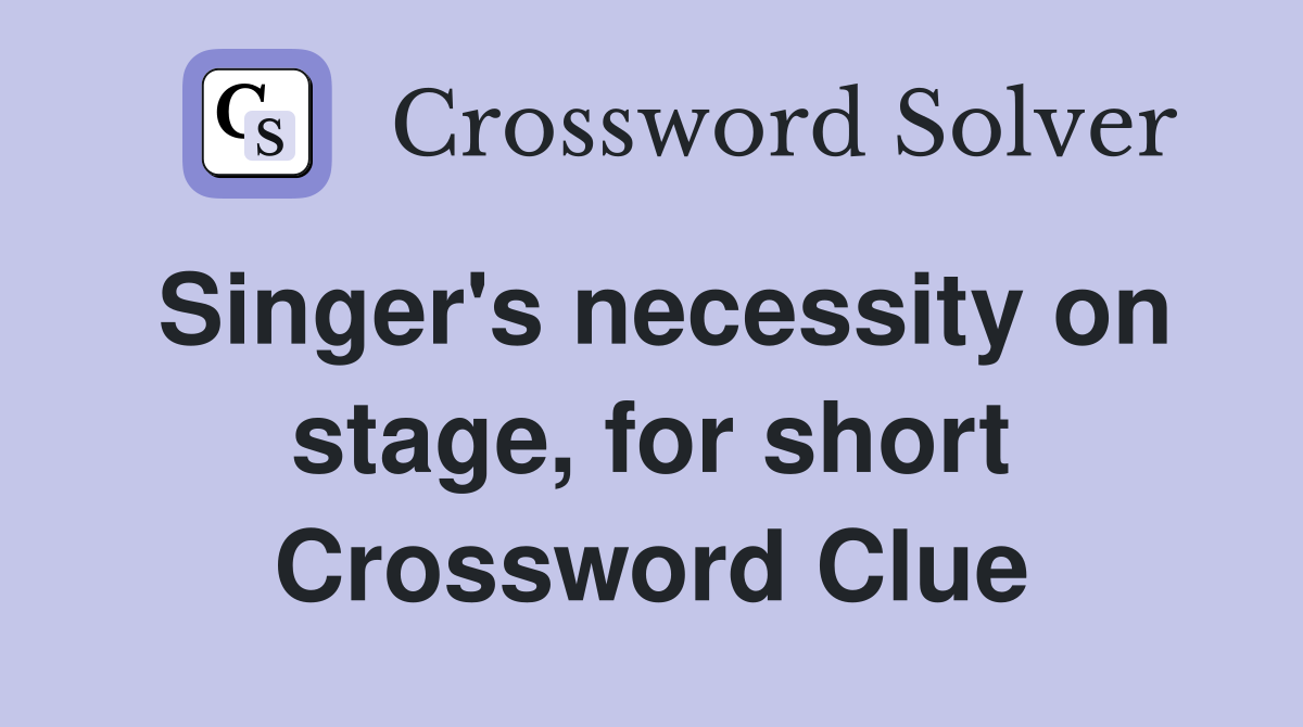 Singer's necessity on stage, for short Crossword Clue