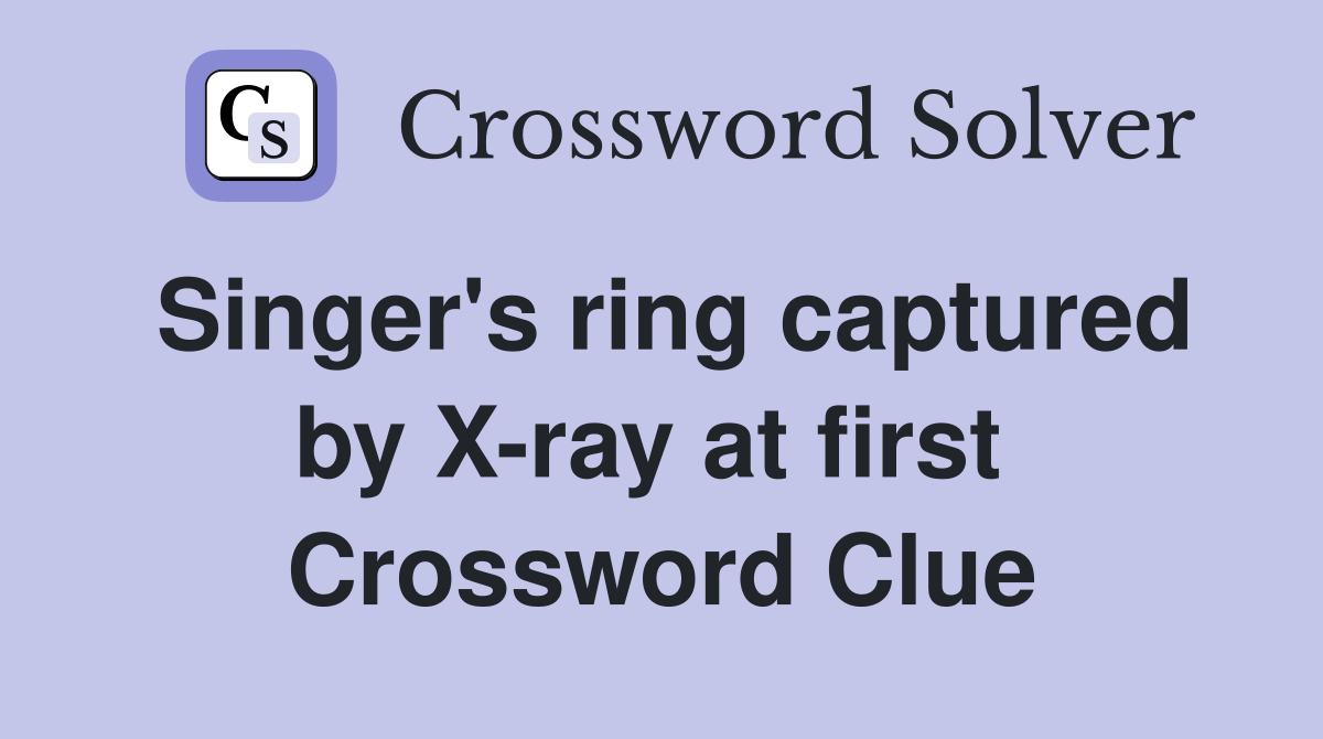 Singer's ring captured by X-ray at first  Crossword Clue