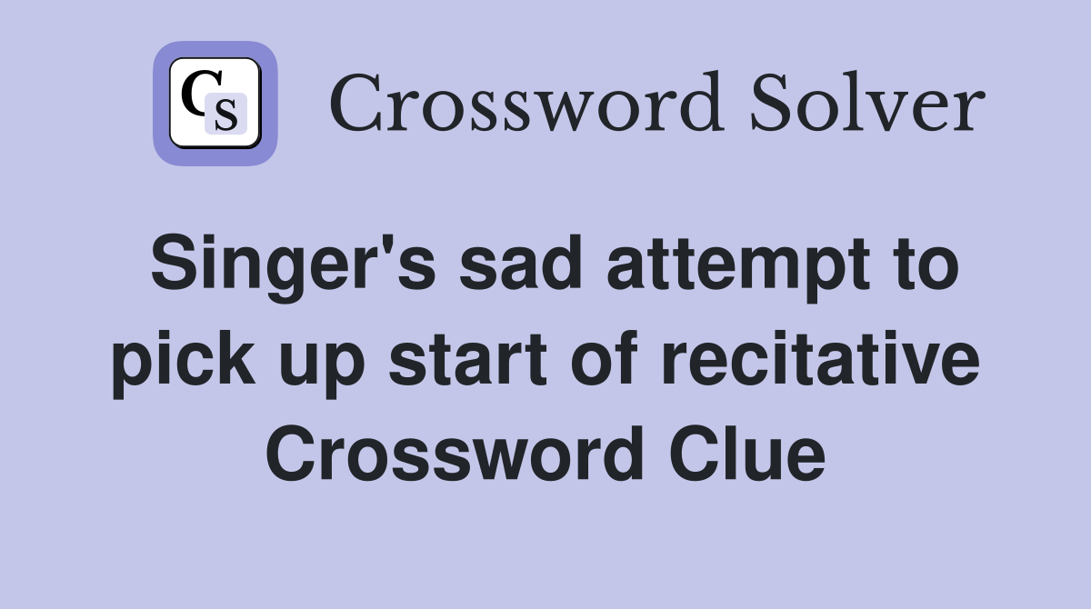 Singer's sad attempt to pick up start of recitative Crossword Clue