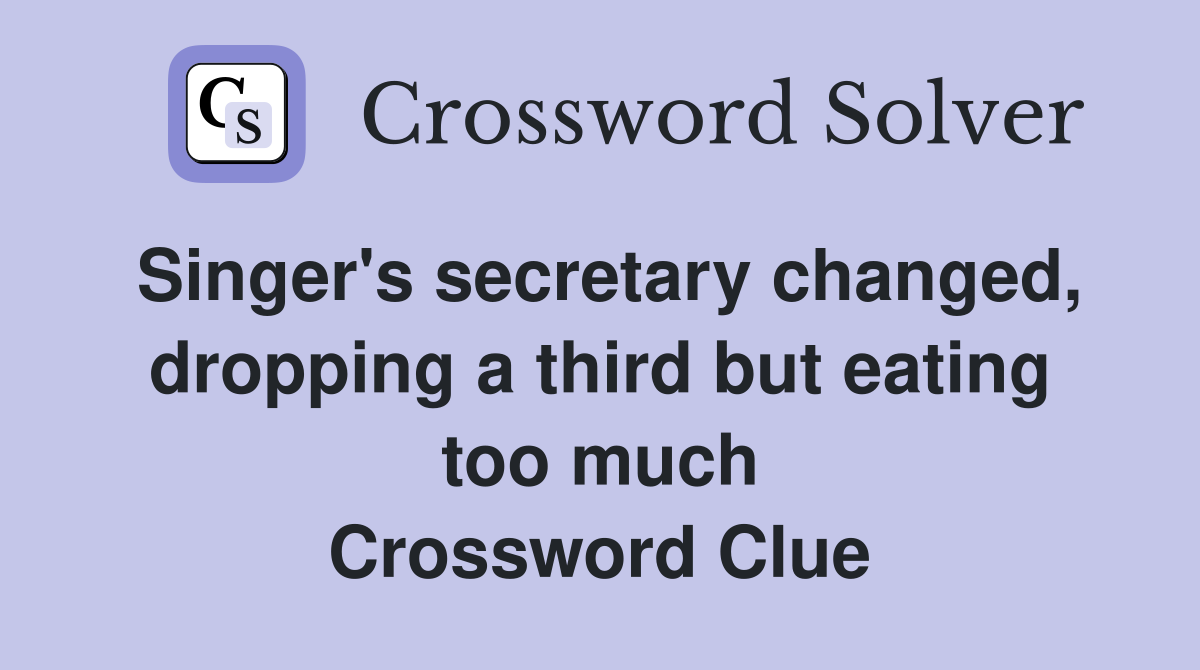 Singer's secretary changed, dropping a third but eating too much Crossword Clue