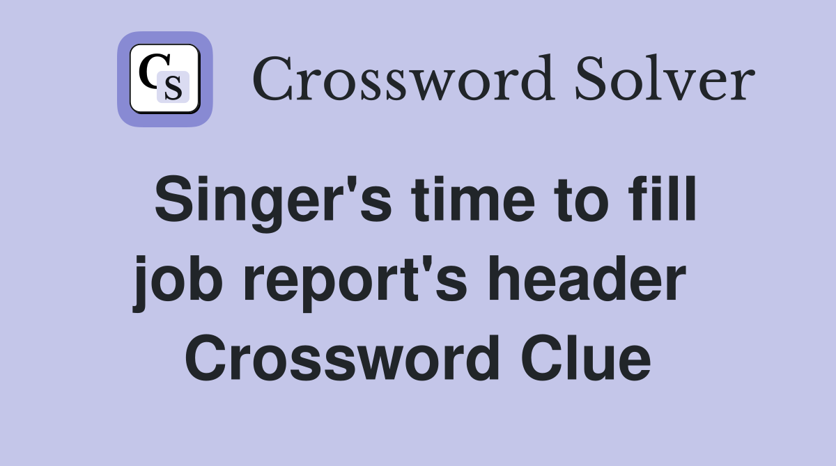 Singer's time to fill job report's header  Crossword Clue
