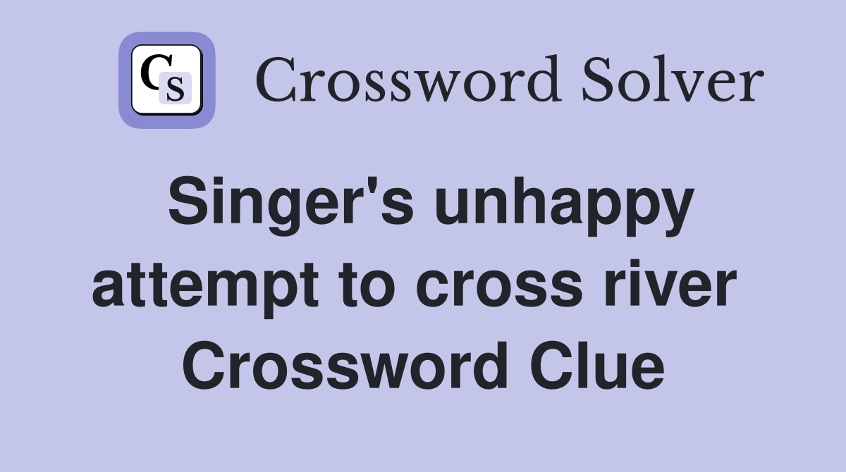 Singer's unhappy attempt to cross river  Crossword Clue
