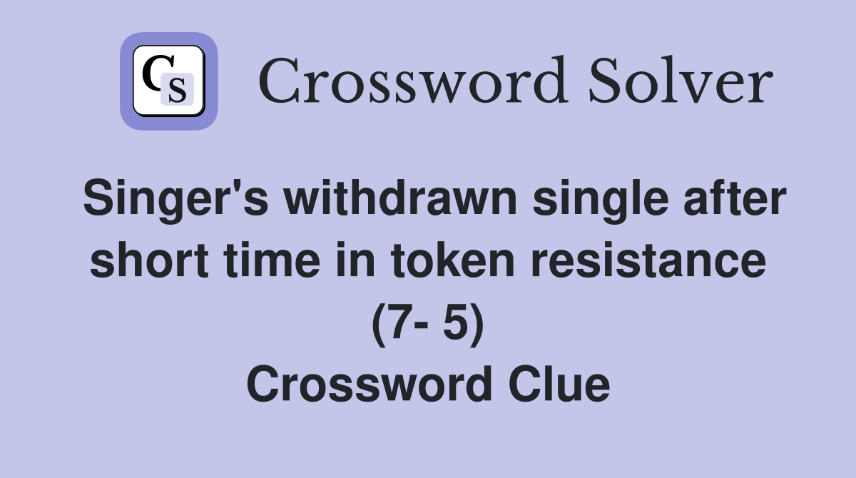 Singer's withdrawn single after short time in token resistance (7- 5) Crossword Clue