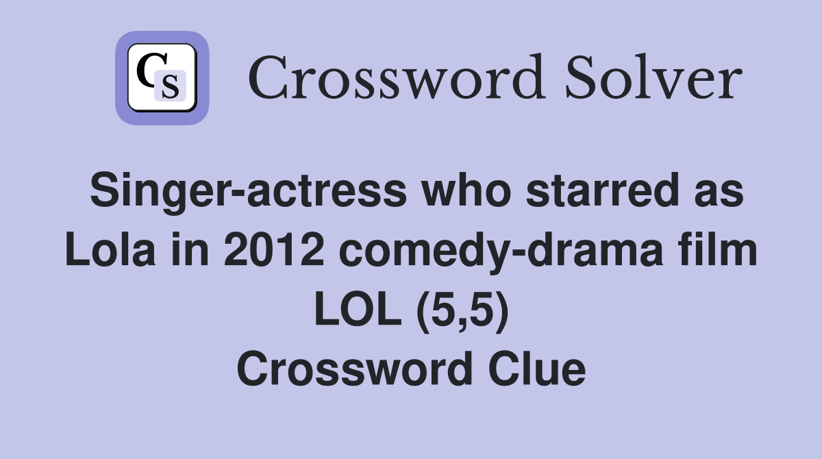 Singer-actress who starred as Lola in 2012 comedy-drama film LOL (5,5) Crossword Clue