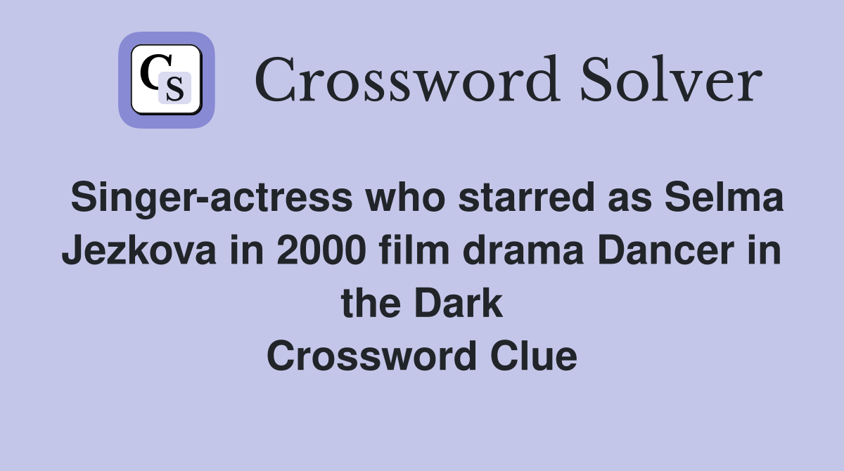 Singer-actress who starred as Selma Jezkova in 2000 film drama Dancer in the Dark Crossword Clue
