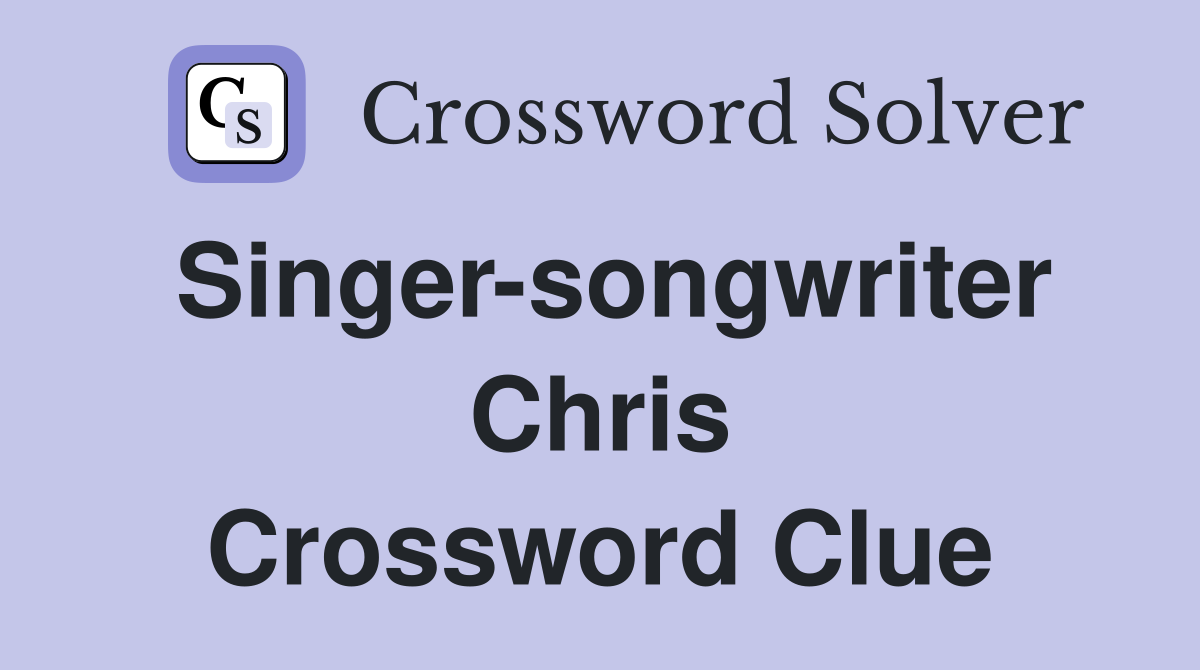Singer-songwriter Chris Crossword Clue