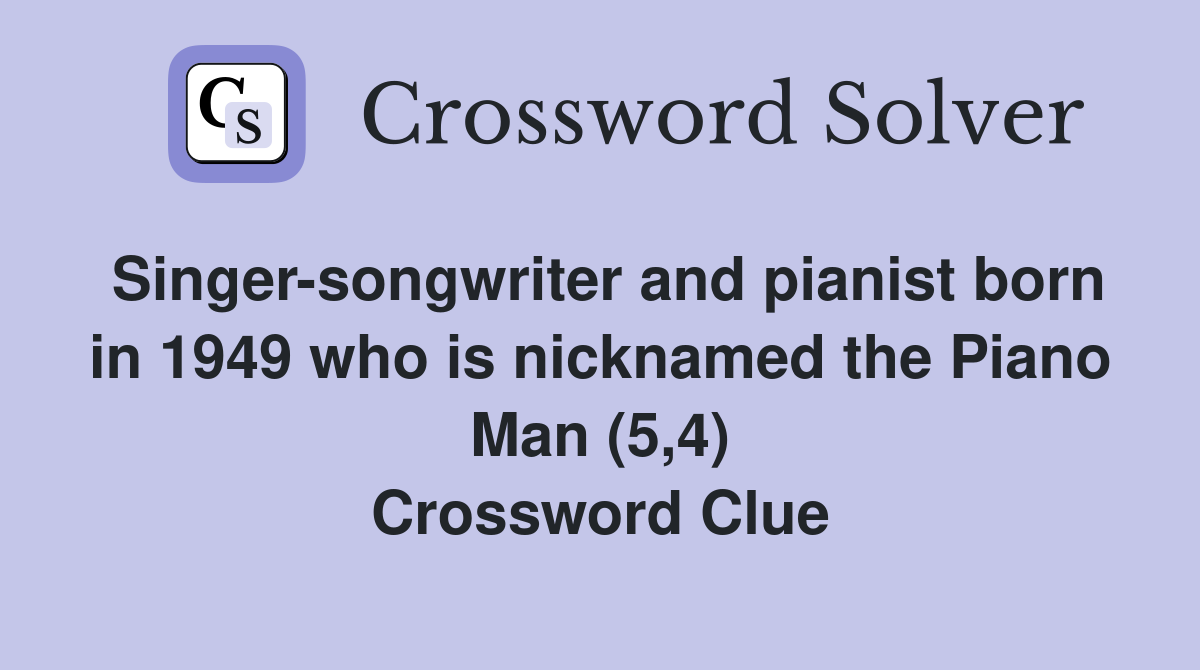 Singer-songwriter and pianist born in 1949 who is nicknamed the Piano Man (5,4) Crossword Clue