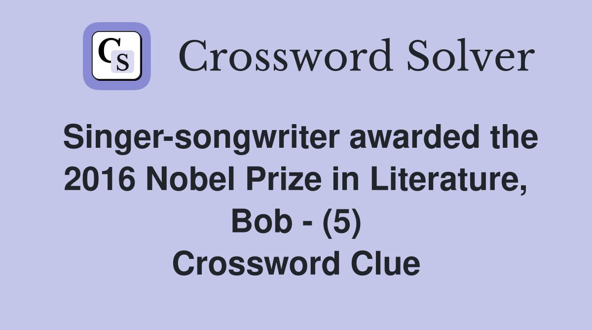 Singer-songwriter awarded the 2016 Nobel Prize in Literature, Bob - (5) Crossword Clue