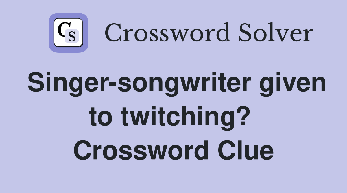 Singer-songwriter given to twitching?  Crossword Clue