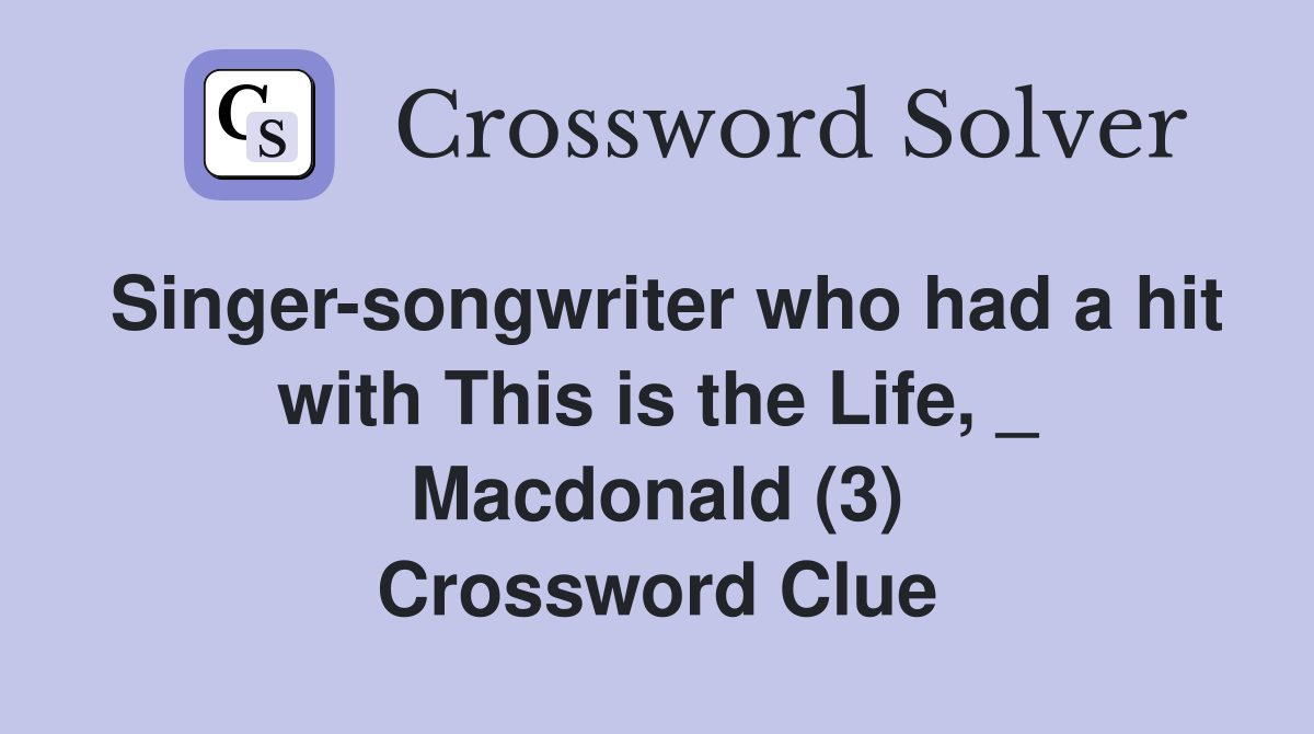 Singer-songwriter who had a hit with This is the Life, _ Macdonald (3) Crossword Clue