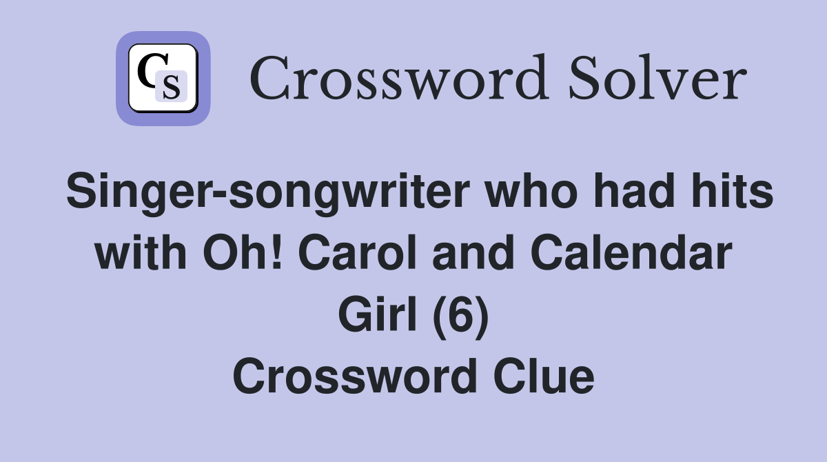 Singer-songwriter who had hits with Oh! Carol and Calendar Girl (6) Crossword Clue