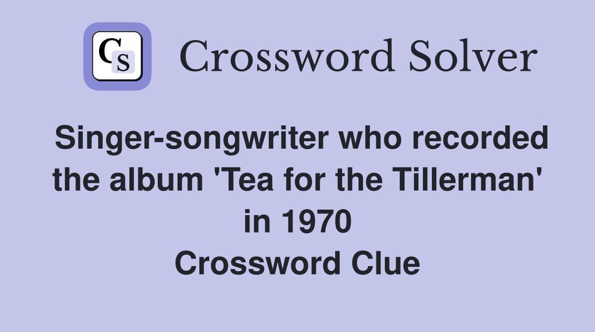 Singer-songwriter who recorded the album 'Tea for the Tillerman' in 1970 Crossword Clue