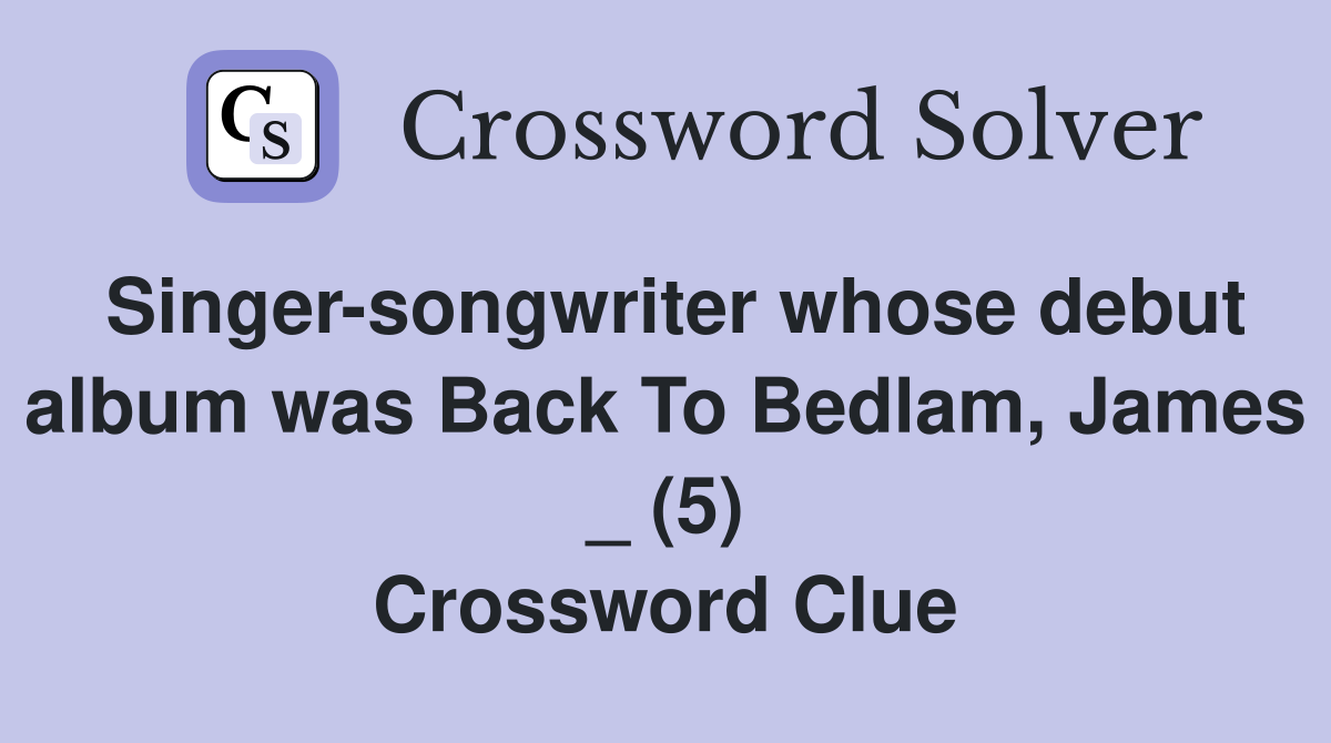Singer-songwriter whose debut album was Back To Bedlam, James _ (5) Crossword Clue