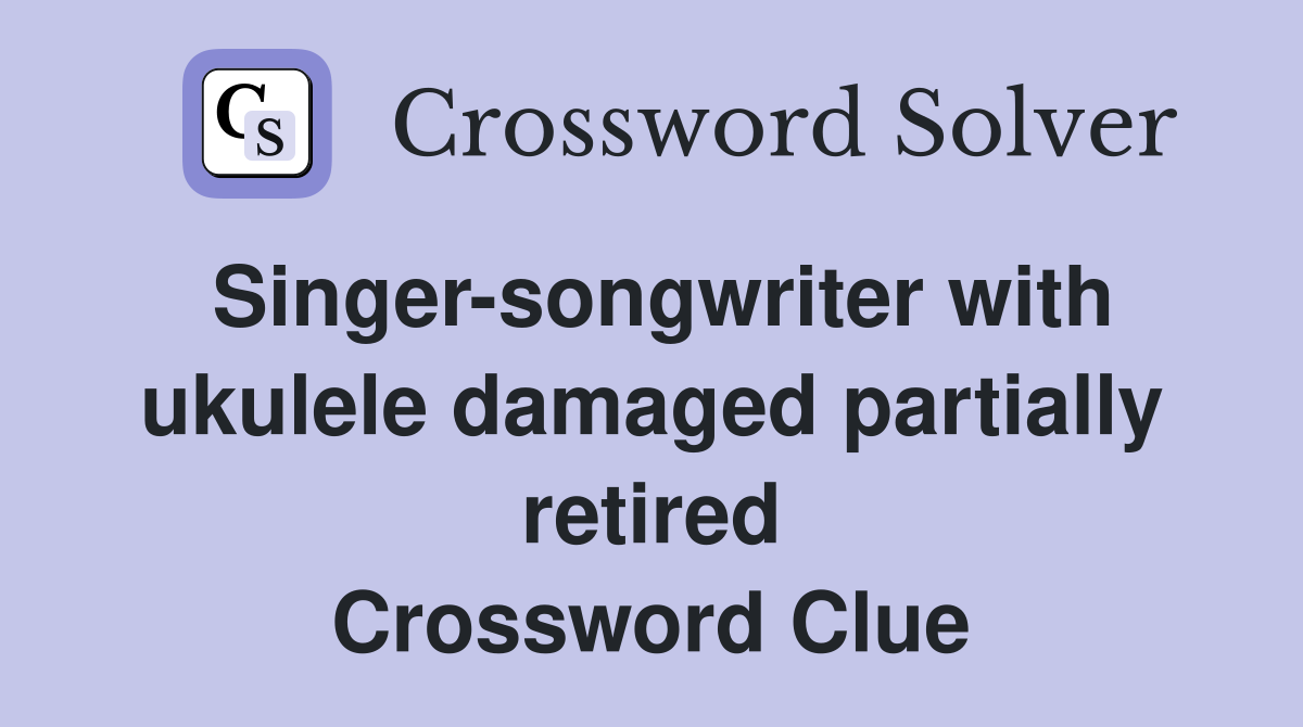 Singer-songwriter with ukulele damaged partially retired Crossword Clue