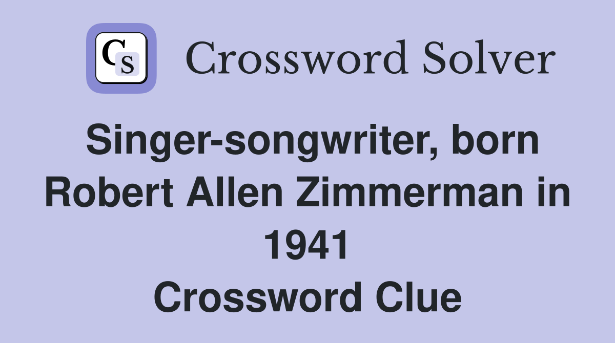 Singer-songwriter, born Robert Allen Zimmerman in 1941 Crossword Clue
