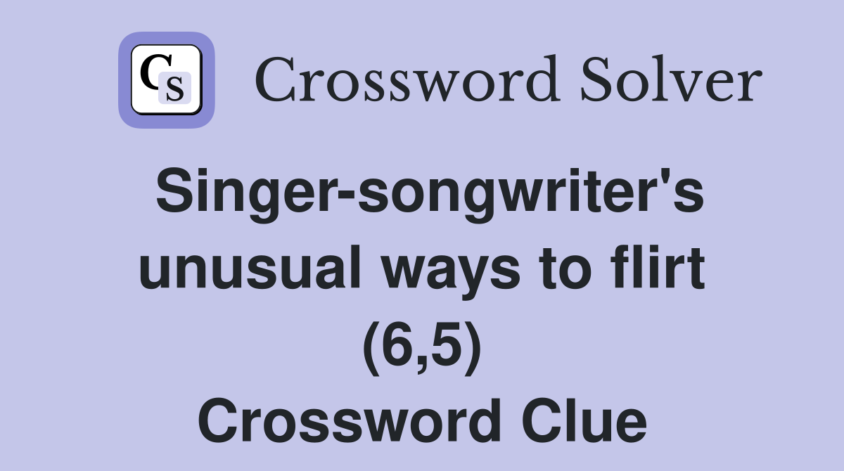 Singer-songwriter's unusual ways to flirt (6,5) Crossword Clue