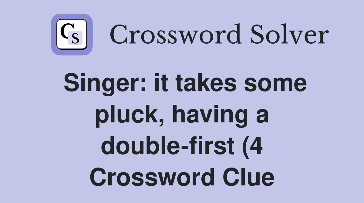 Singer: it takes some pluck having a double first (4) Crossword Clue Singer: it takes some pluck having a double first (4) Crossword Clue