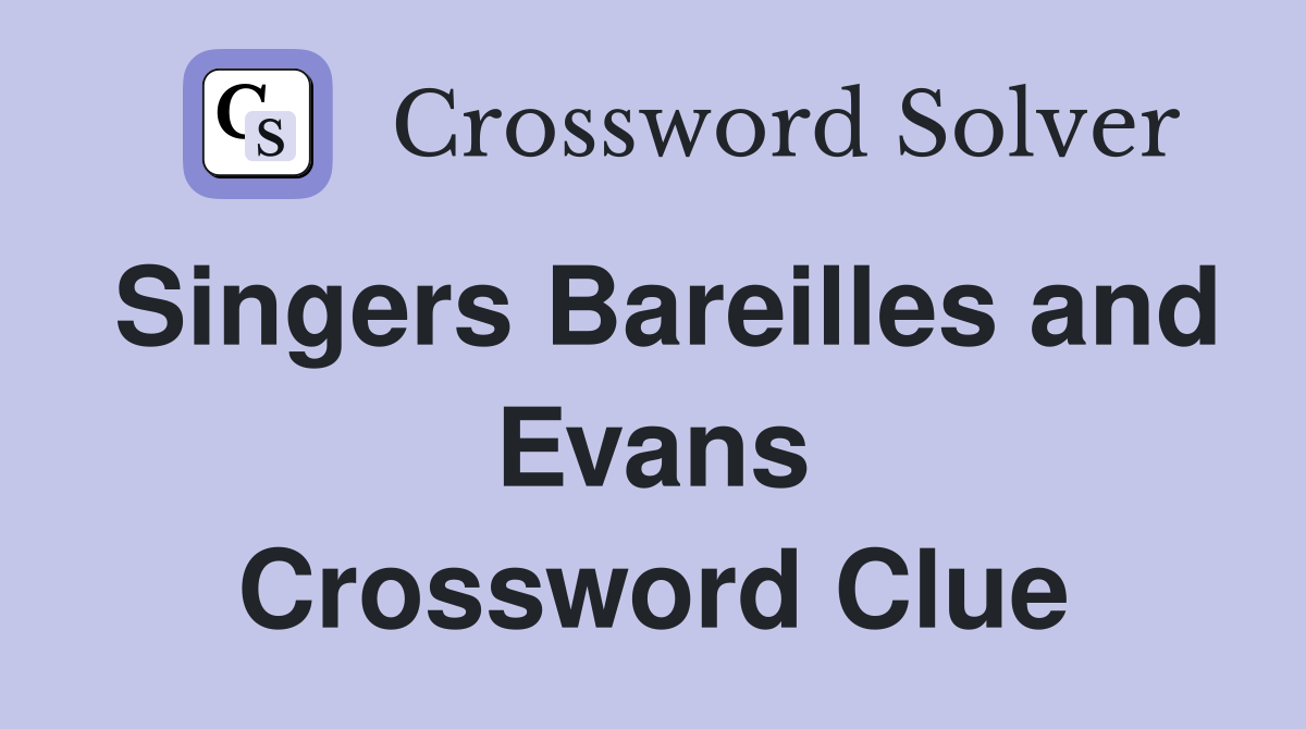 Singers Bareilles and Evans Crossword Clue