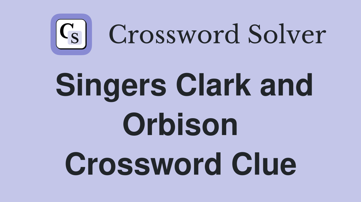 Singers Clark and Orbison Crossword Clue