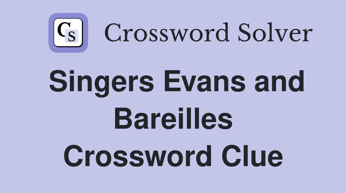 Singers Evans and Bareilles Crossword Clue