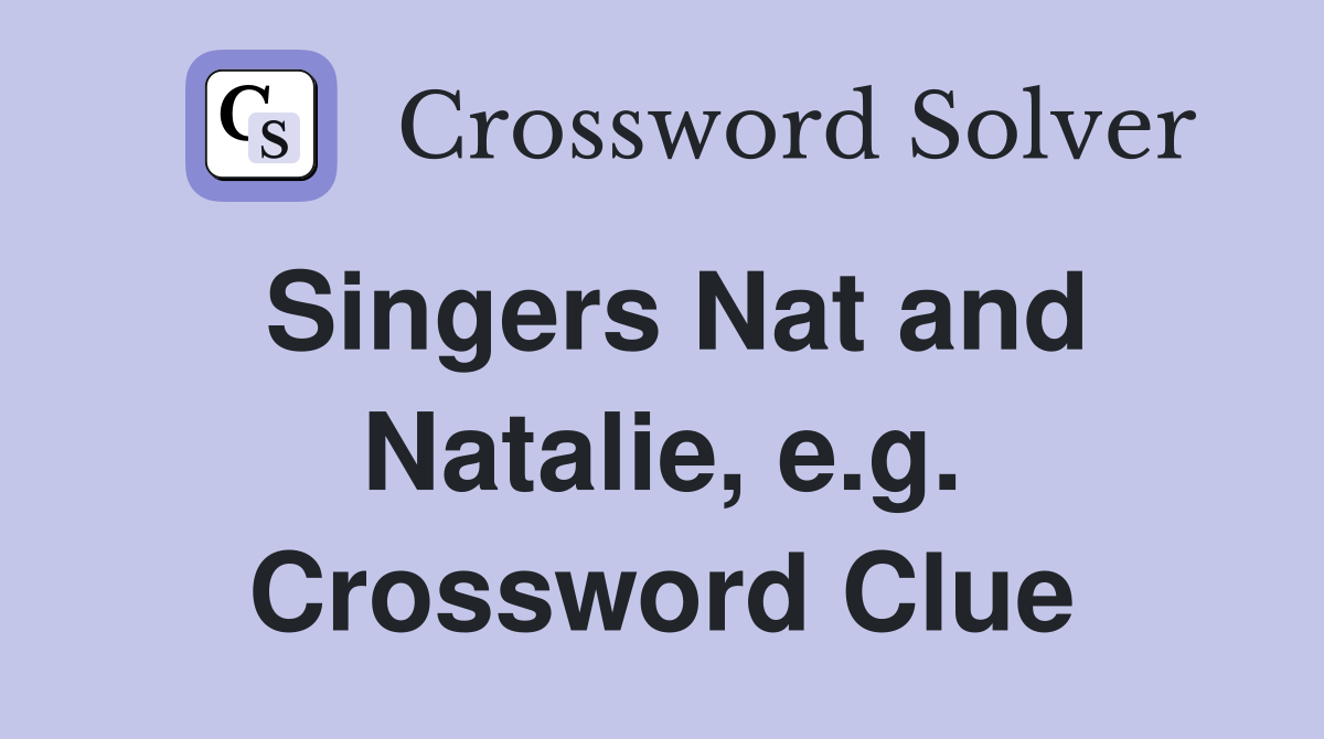 Singers Nat and Natalie e g Crossword Clue Answers Crossword Solver