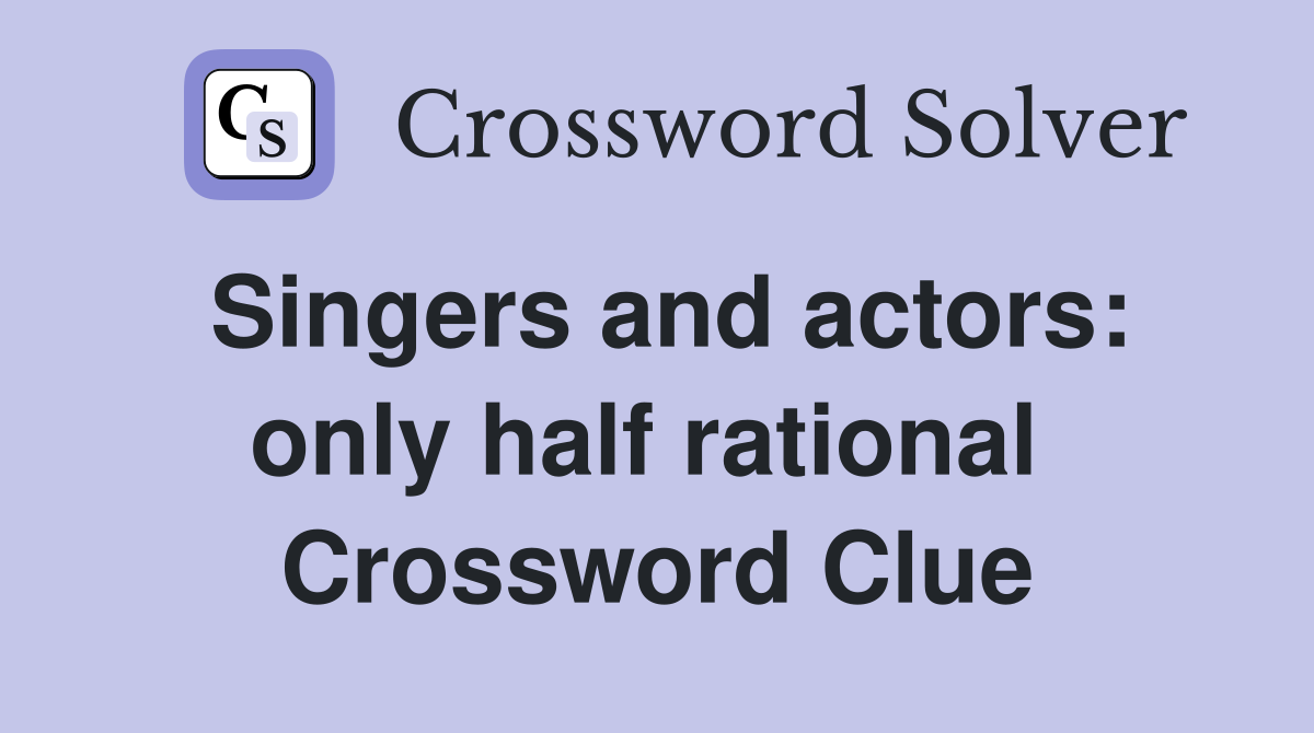 Singers and actors: only half rational  Crossword Clue