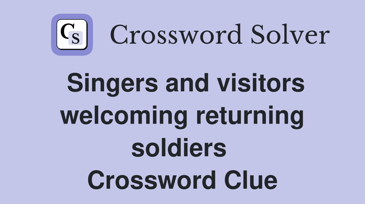 Singers and visitors welcoming returning soldiers  Crossword Clue
