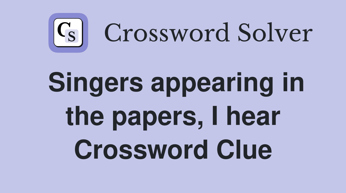 Singers appearing in the papers, I hear Crossword Clue