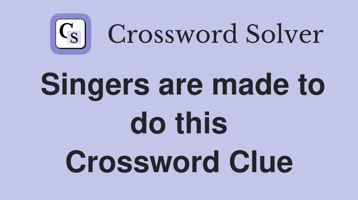 Singers are made to do this Crossword Clue