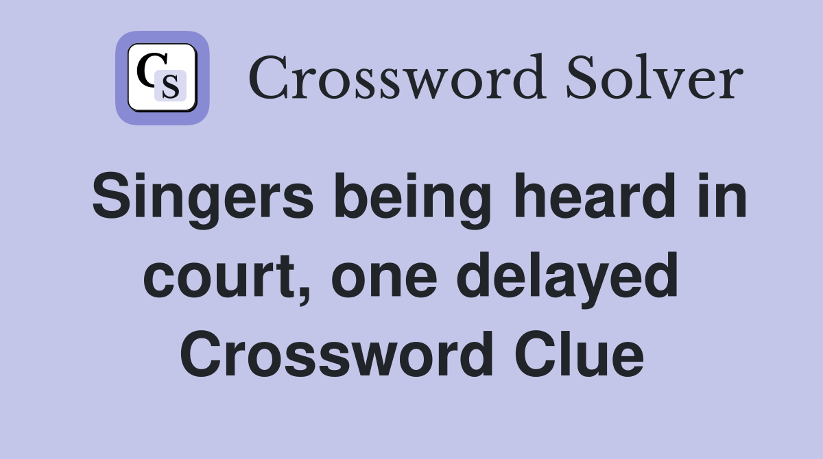 Singers being heard in court, one delayed Crossword Clue