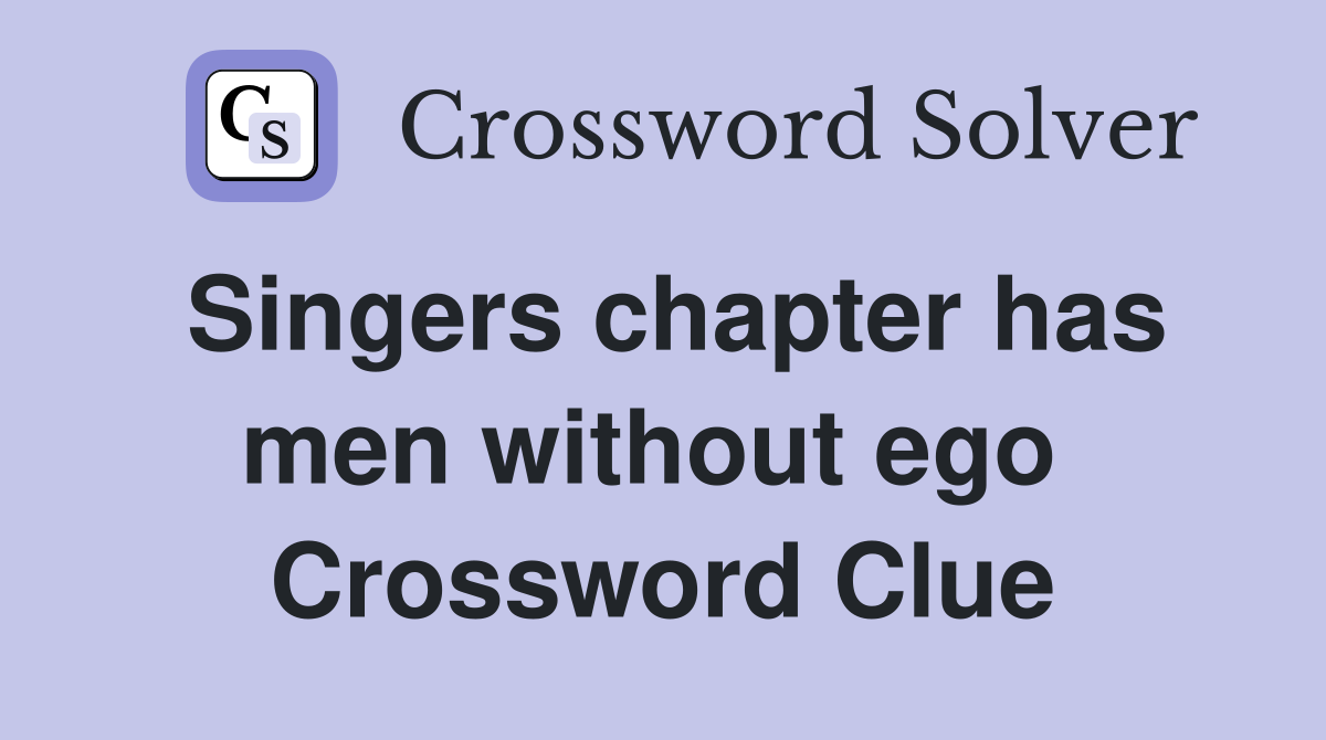 Singers chapter has men without ego  Crossword Clue