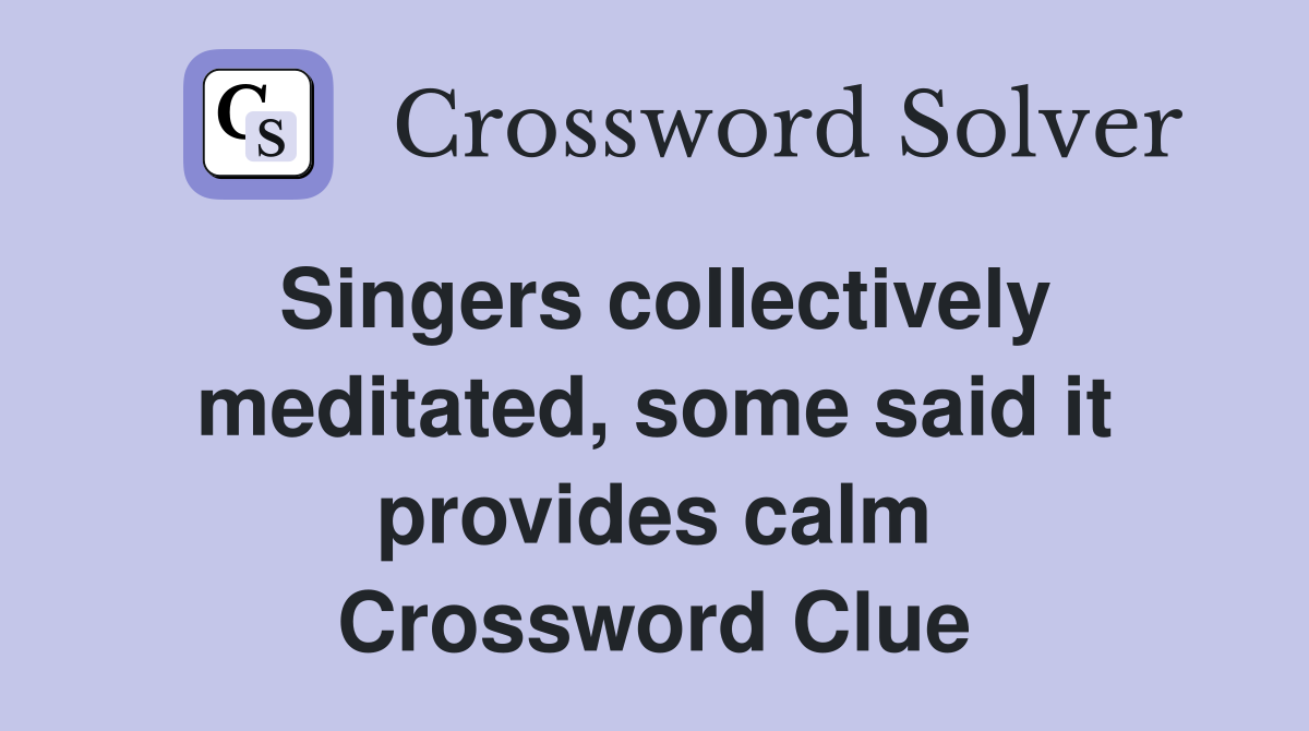Singers collectively meditated, some said it provides calm Crossword Clue
