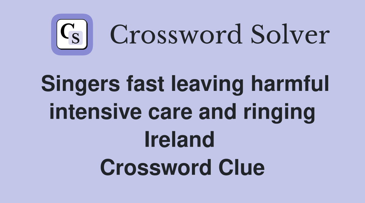 Singers fast leaving harmful intensive care and ringing Ireland  Crossword Clue