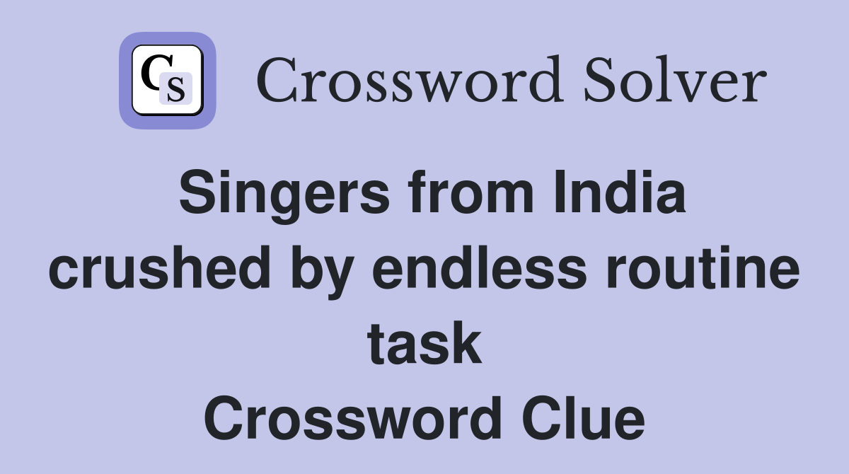Singers from India crushed by endless routine task Crossword Clue