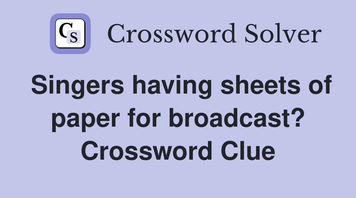 Singers having sheets of paper for broadcast? Crossword Clue
